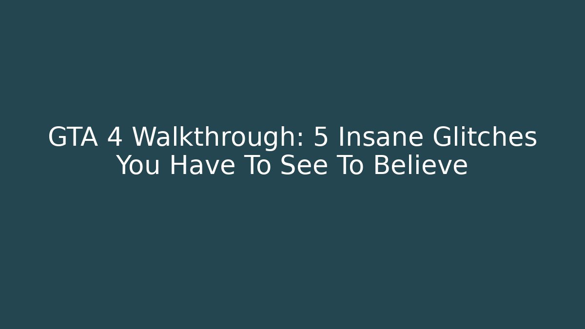 GTA 4 Walkthrough: 5 Insane Glitches You Have To See To Believe