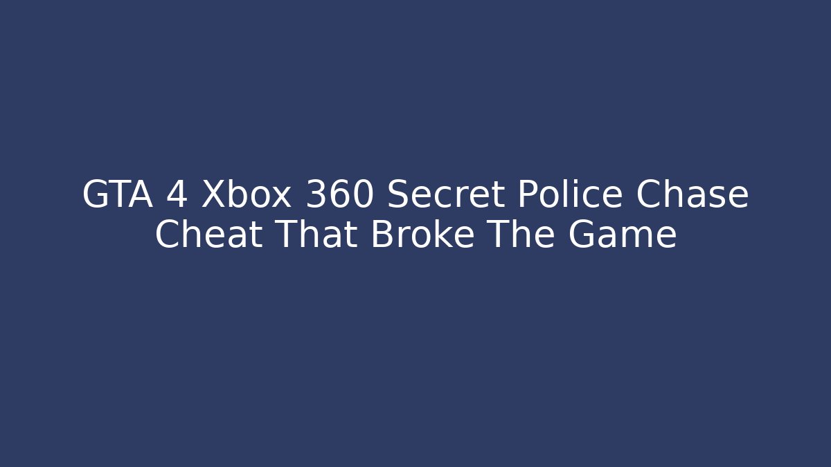 GTA 4 Xbox 360 Secret Police Chase Cheat That Broke The Game