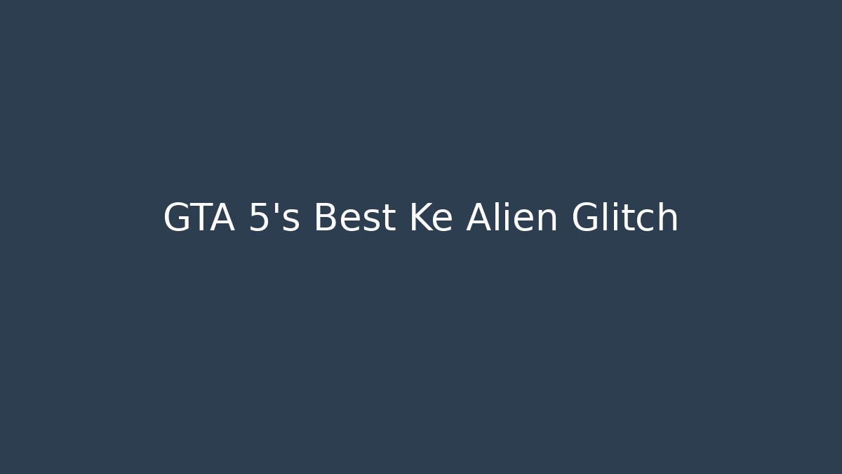GTA 5's Best Ke Alien Glitch
