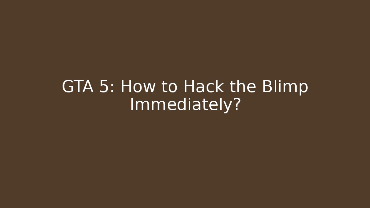 GTA 5: How to Hack the Blimp Immediately?