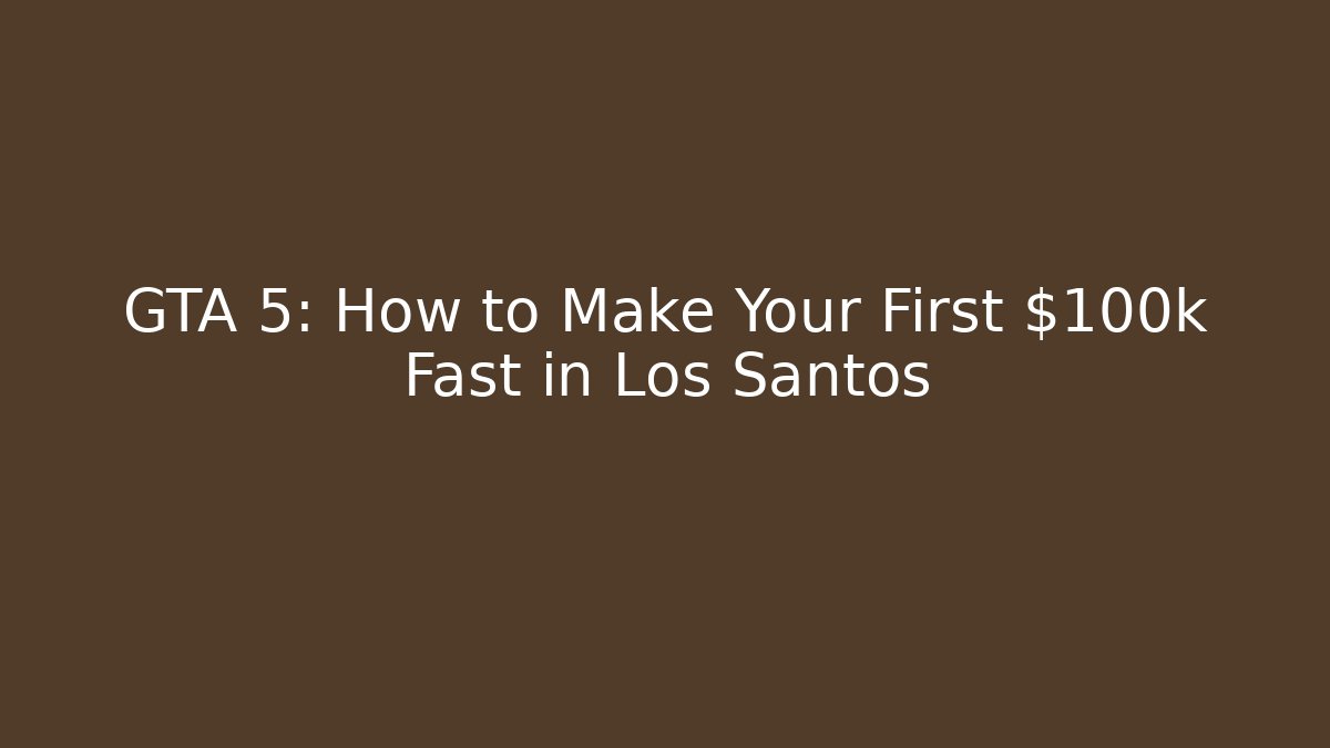 GTA 5: How to Make Your First $100k Fast in Los Santos