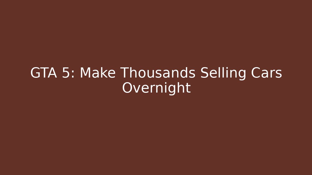 GTA 5: Make Thousands Selling Cars Overnight