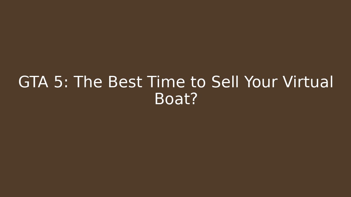 GTA 5: The Best Time to Sell Your Virtual Boat?