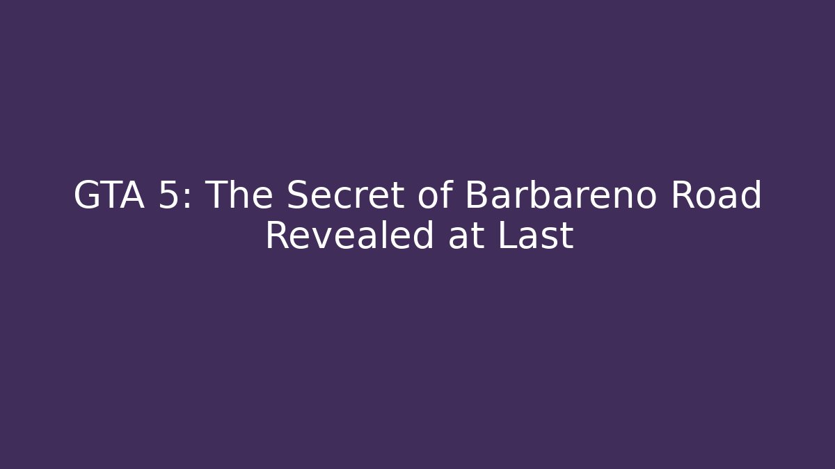 GTA 5: The Secret of Barbareno Road Revealed at Last