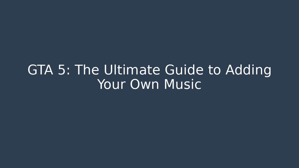 GTA 5: The Ultimate Guide to Adding Your Own Music