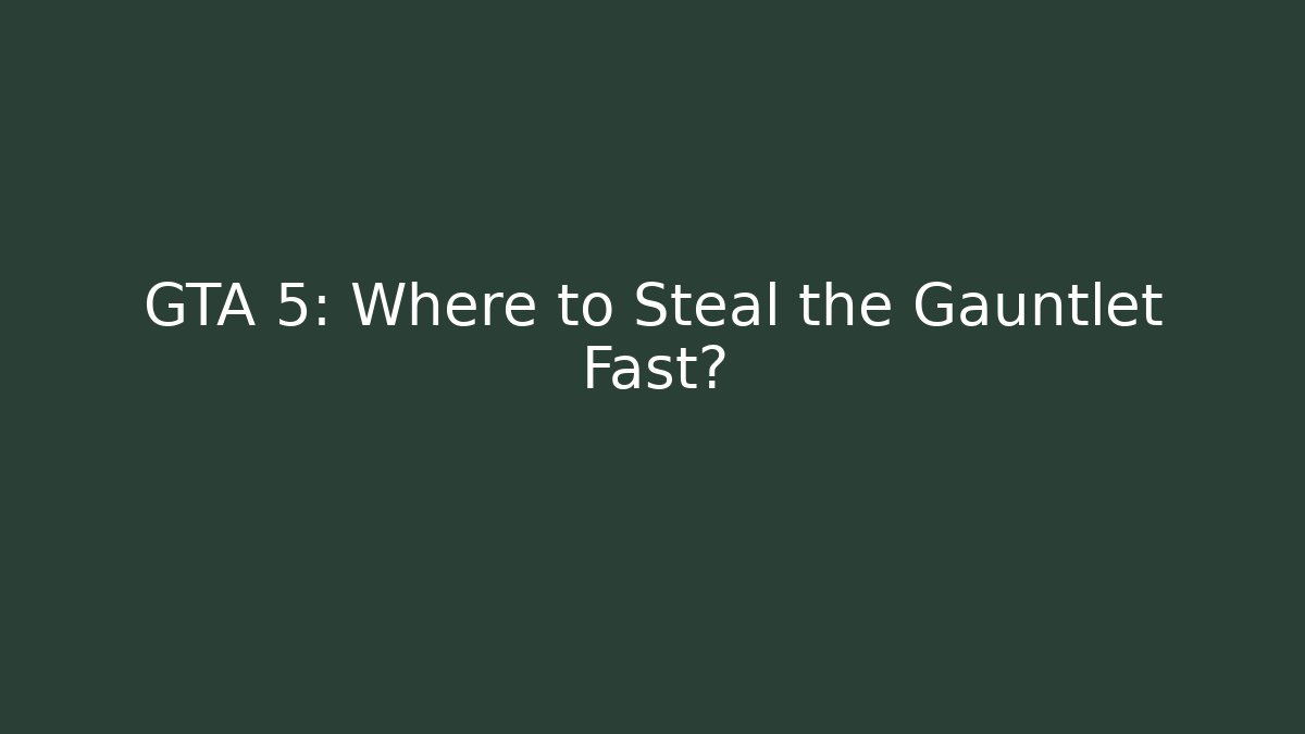 GTA 5: Where to Steal the Gauntlet Fast?