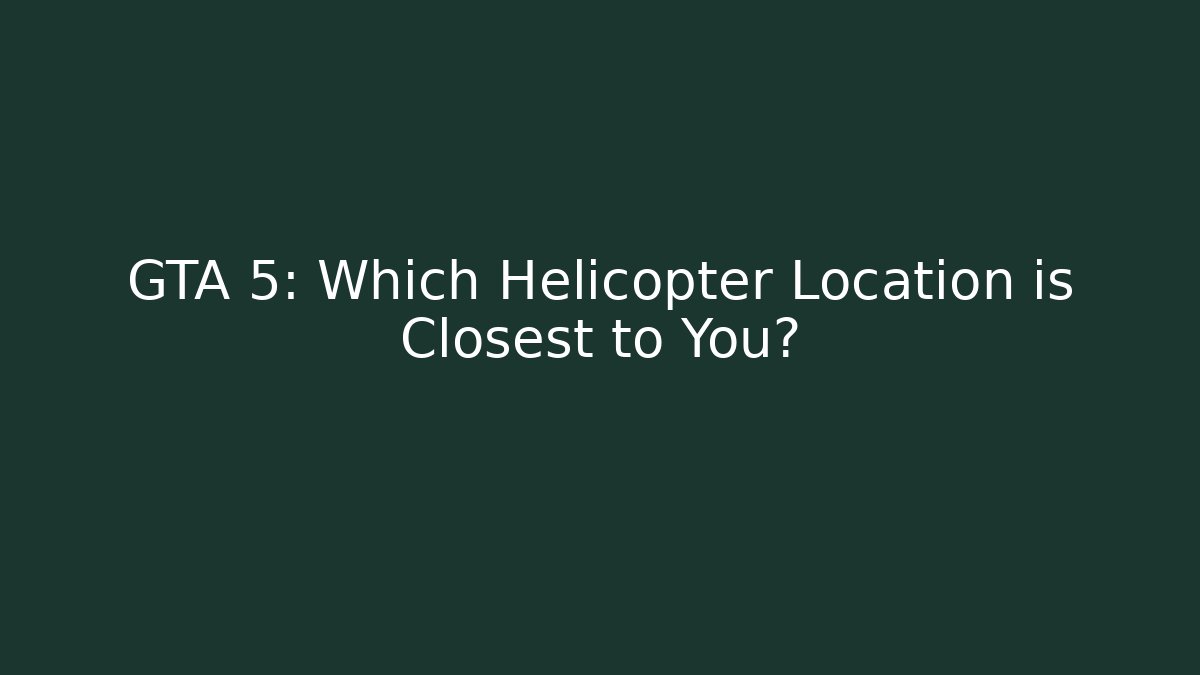 GTA 5: Which Helicopter Location is Closest to You?