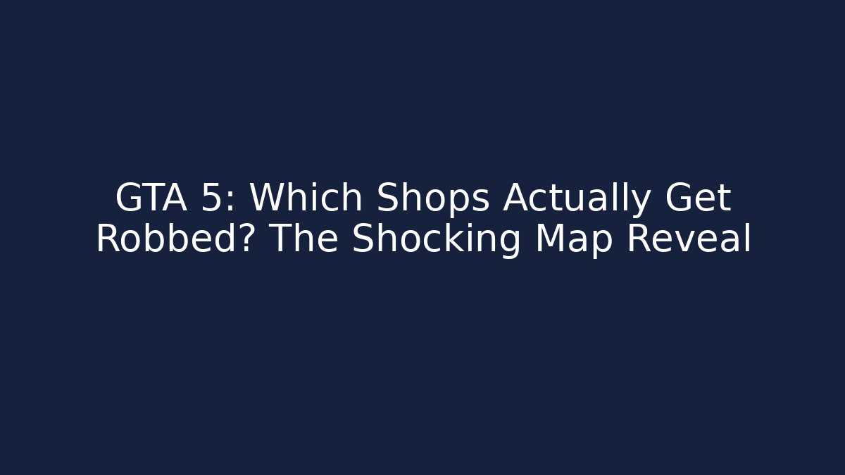 GTA 5: Which Shops Actually Get Robbed? The Shocking Map Reveal