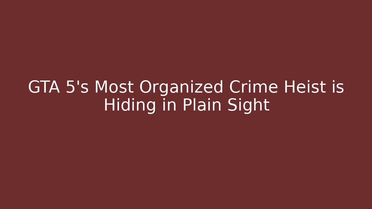 GTA 5’s Most Organized Crime Heist is Hiding in Plain Sight