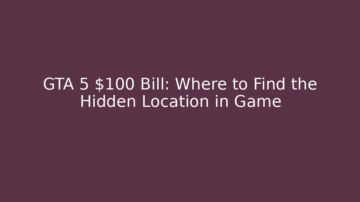 GTA 5 $100 Bill: Where to Find the Hidden Location in Game