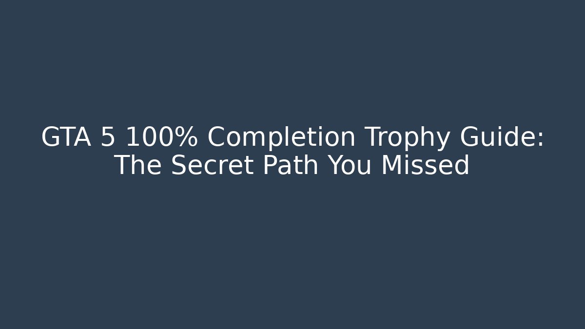 GTA 5 100% Completion Trophy Guide: The Secret Path You Missed