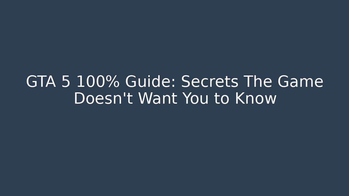 GTA 5 100% Guide: Secrets The Game Doesn't Want You to Know