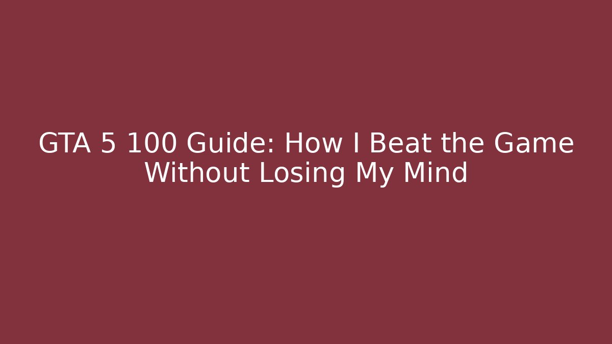 GTA 5 100 Guide: How I Beat the Game Without Losing My Mind