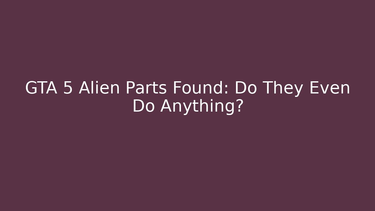 GTA 5 Alien Parts Found: Do They Even Do Anything?
