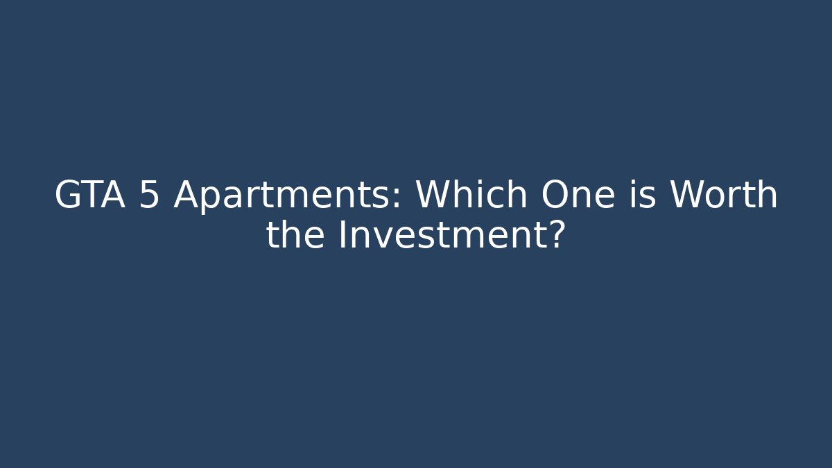 GTA 5 Apartments: Which One is Worth the Investment?