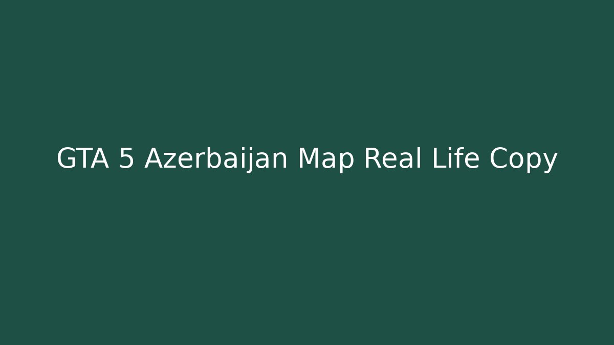 GTA 5 Azerbaijan Map Real Life Copy