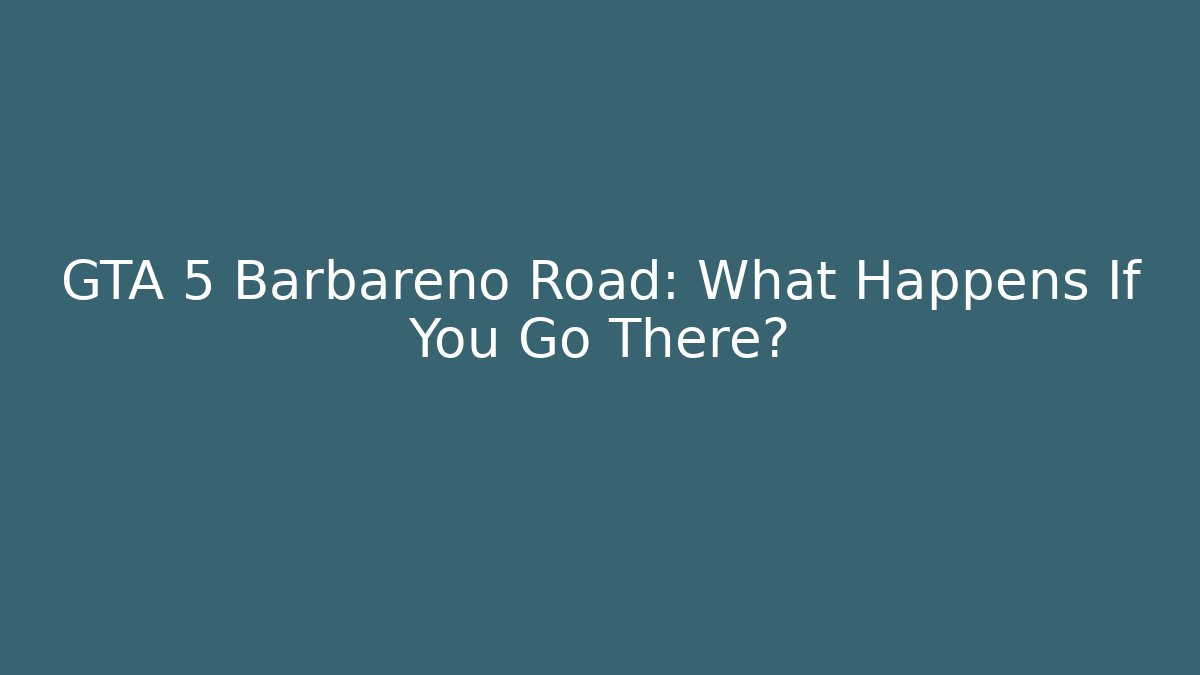 GTA 5 Barbareno Road: What Happens If You Go There?