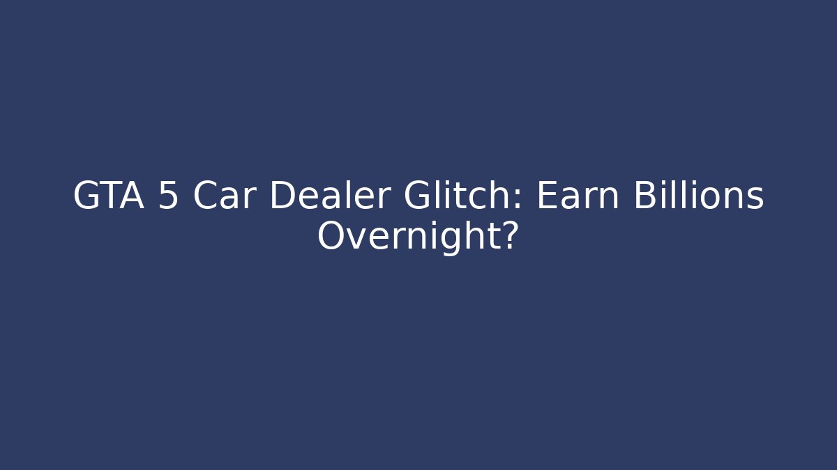 GTA 5 Car Dealer Glitch: Earn Billions Overnight?