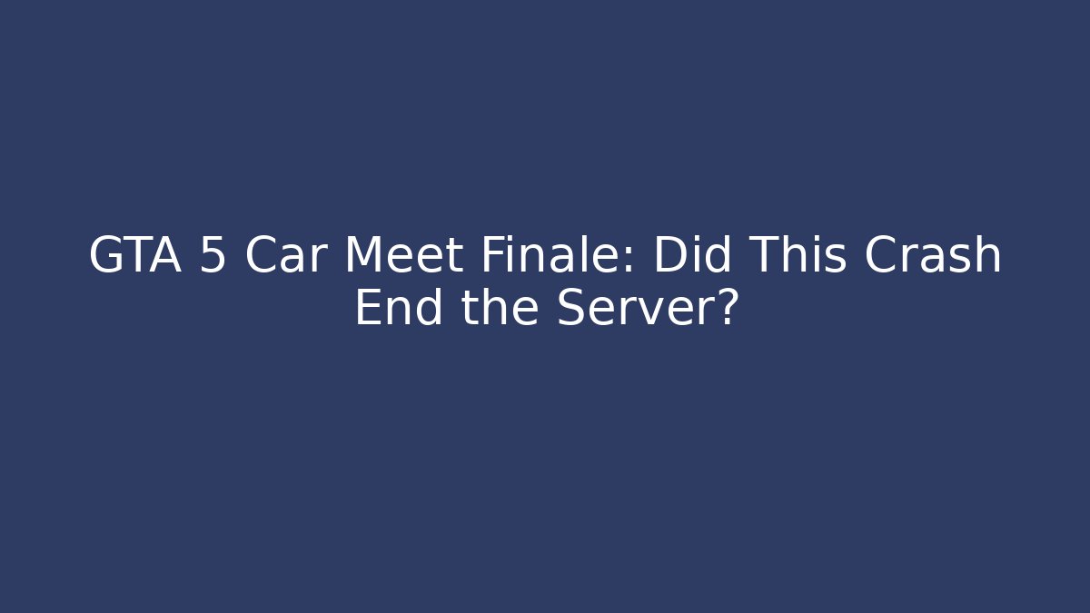 GTA 5 Car Meet Finale: Did This Crash End the Server?