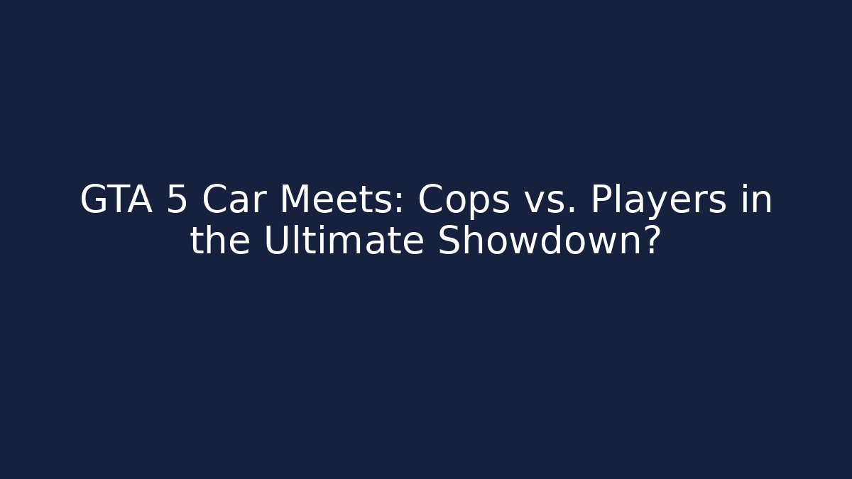 GTA 5 Car Meets: Cops vs. Players in the Ultimate Showdown?