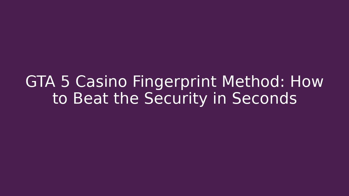 GTA 5 Casino Fingerprint Method: How to Beat the Security in Seconds - Critter Realm