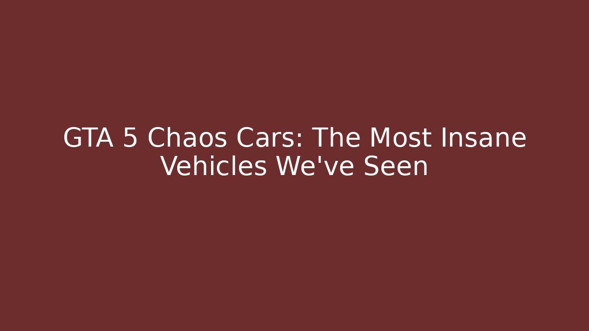 GTA 5 Chaos Cars: The Most Insane Vehicles We’ve Seen