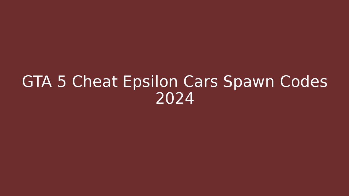 GTA 5 Cheat Epsilon Cars Spawn Codes 2024
