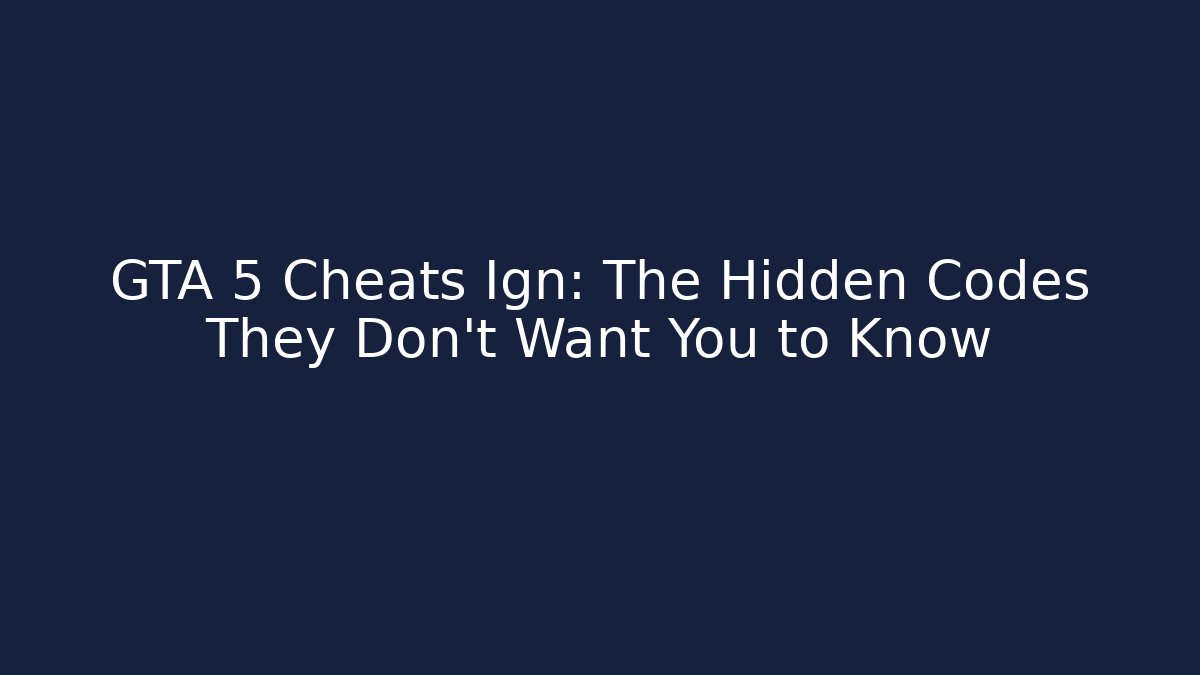 GTA 5 Cheats Ign: The Hidden Codes They Don't Want You to Know