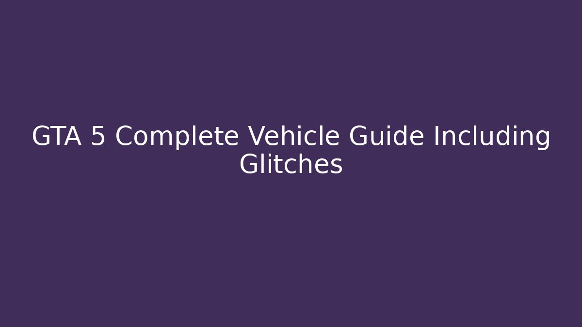 GTA 5 Complete Vehicle Guide Including Glitches - Critter Realm
