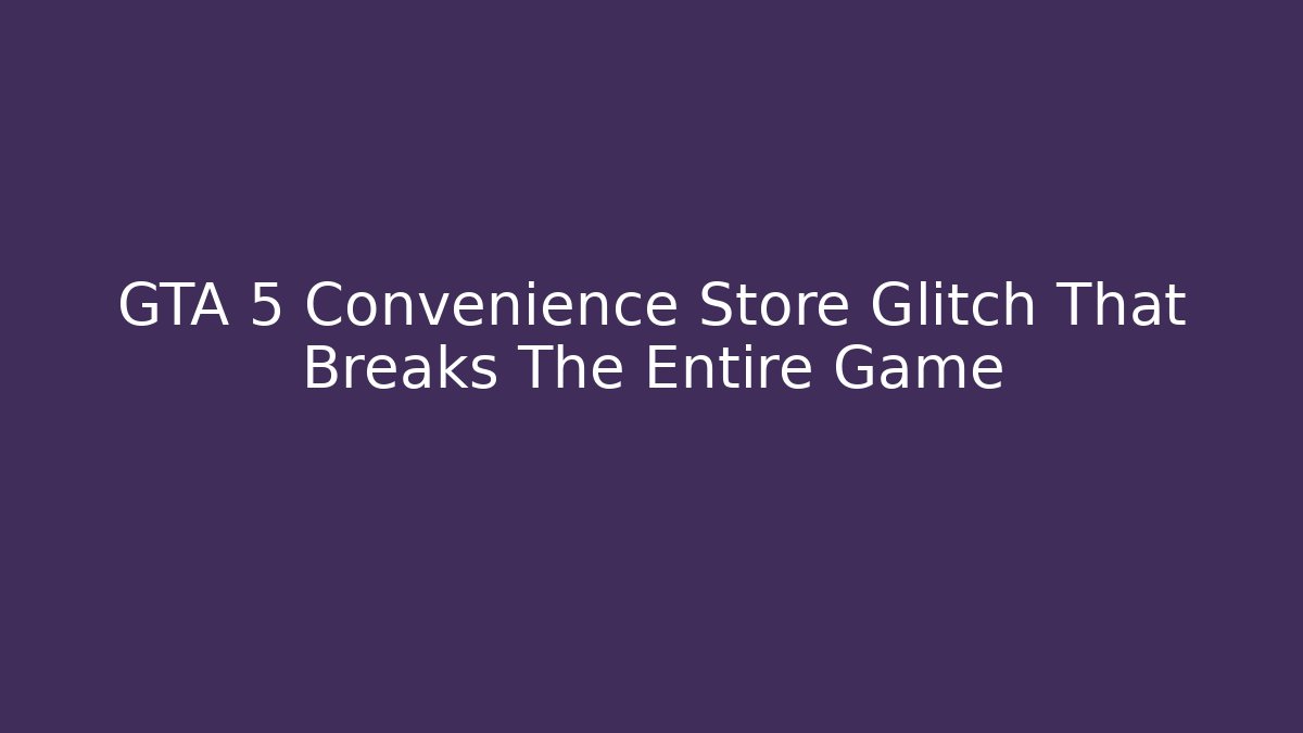 GTA 5 Convenience Store Glitch That Breaks The Entire Game