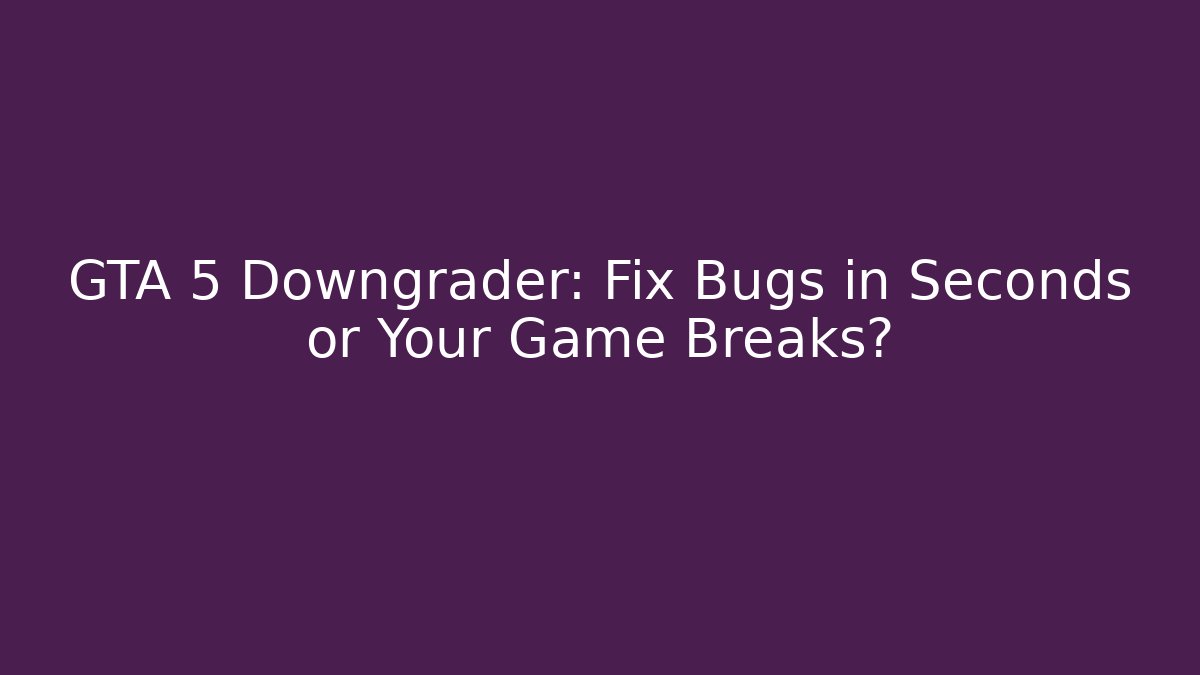 GTA 5 Downgrader: Fix Bugs in Seconds or Your Game Breaks? - Critter Realm