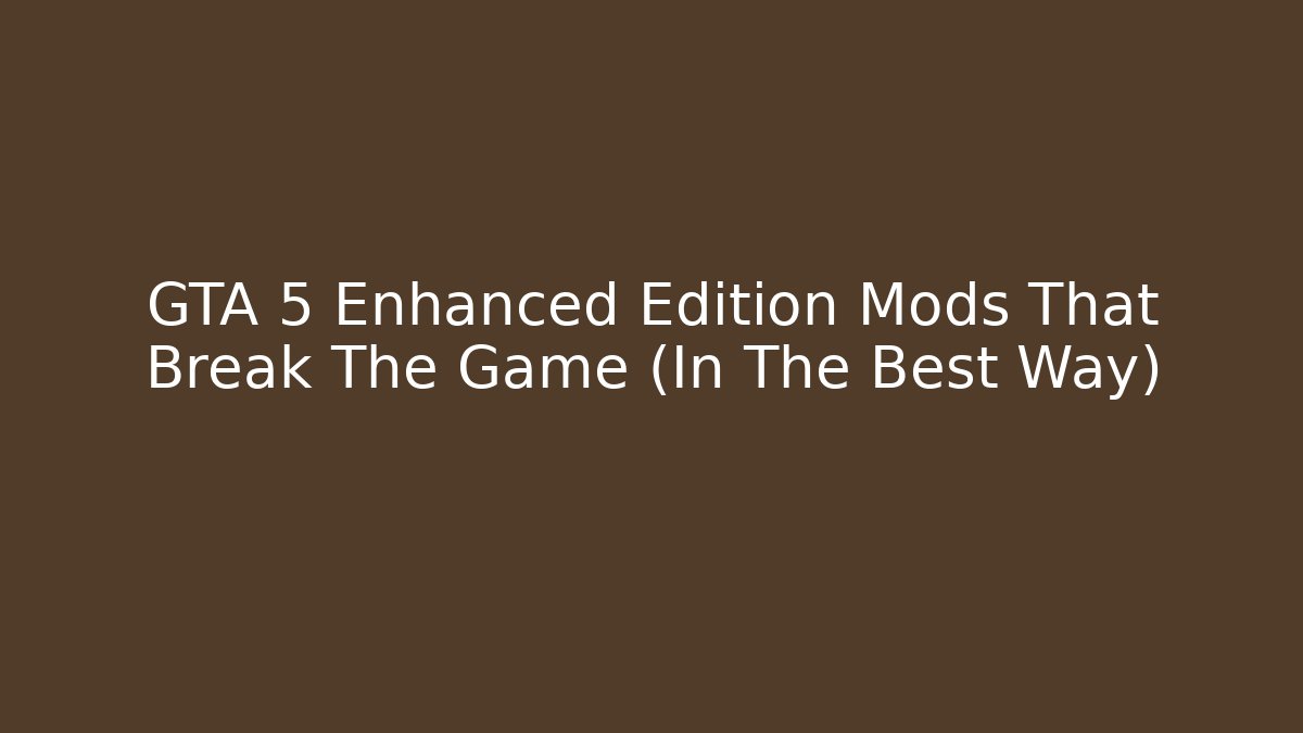 GTA 5 Enhanced Edition Mods That Break The Game (In The Best Way)