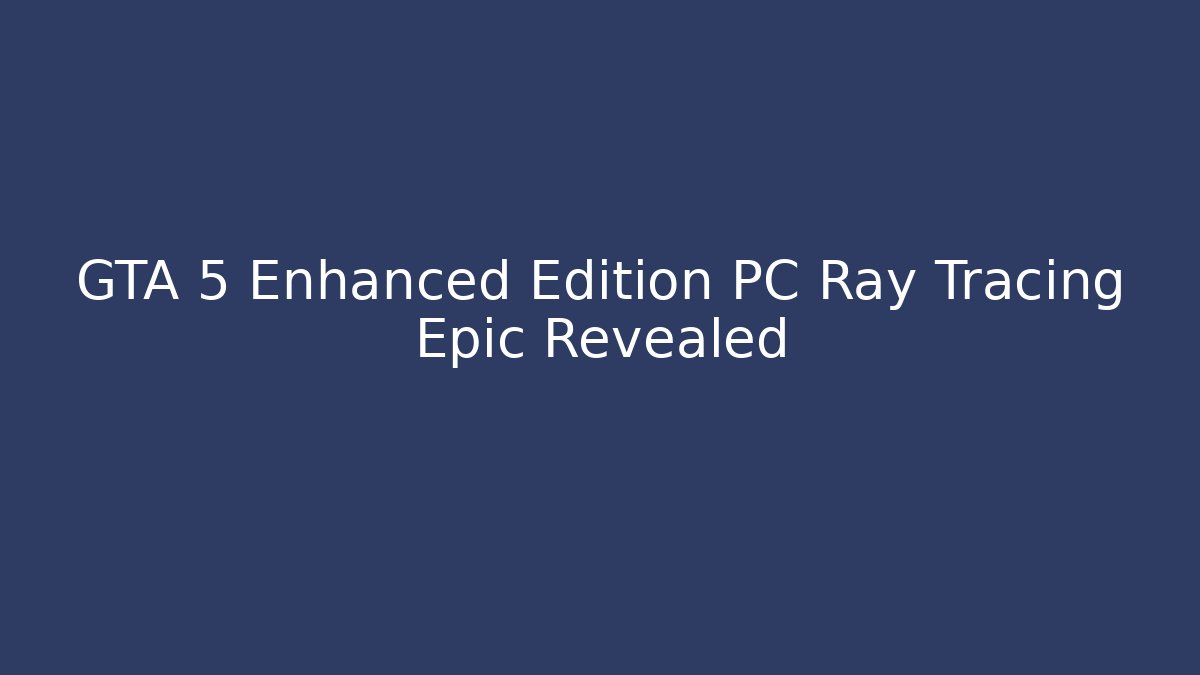 GTA 5 Enhanced Edition PC Ray Tracing Epic Revealed