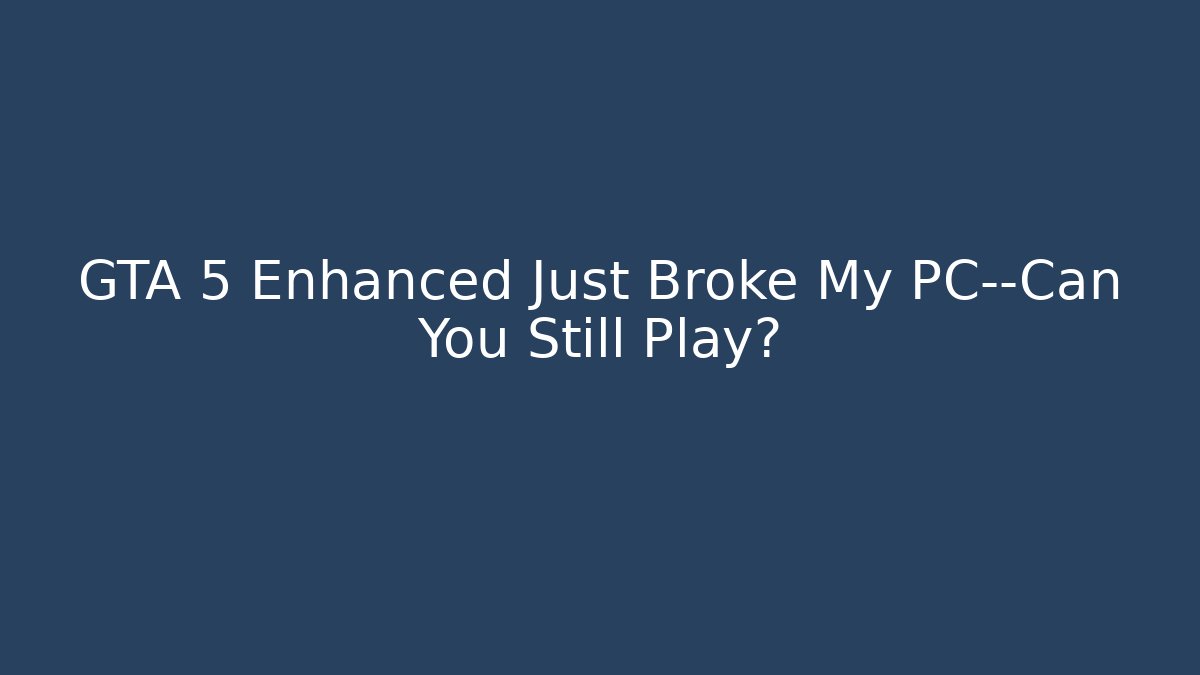 GTA 5 Enhanced Just Broke My PC—Can You Still Play?
