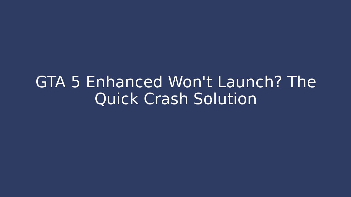 GTA 5 Enhanced Won't Launch? The Quick Crash Solution