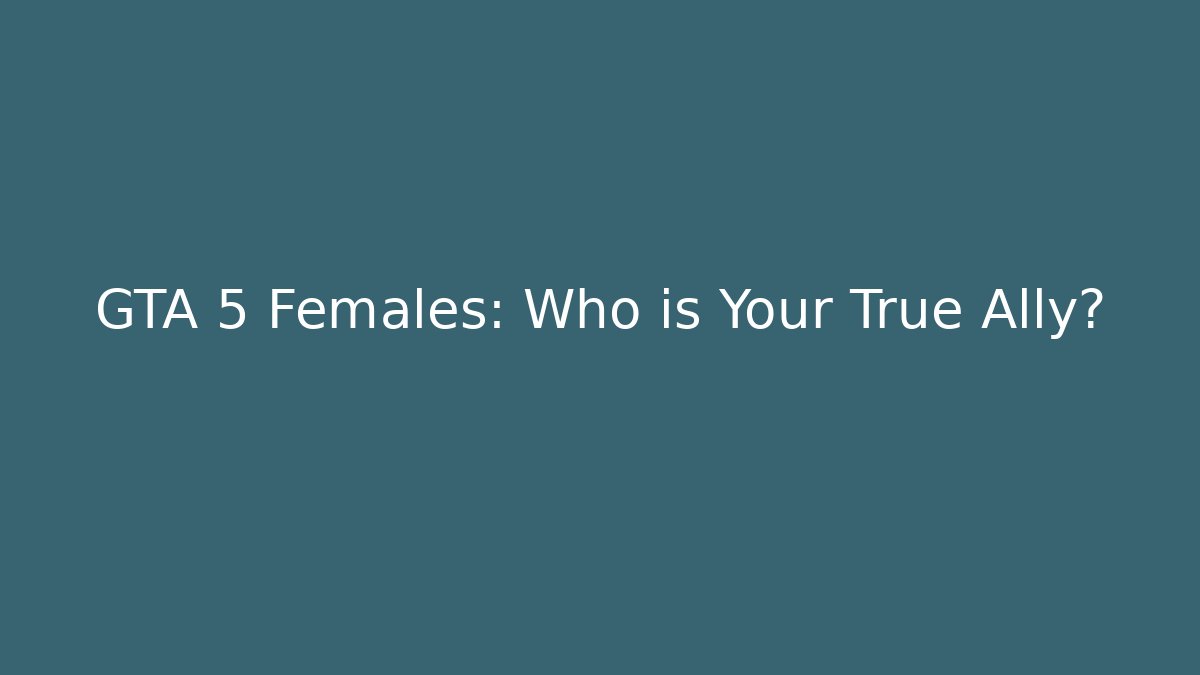 GTA 5 Females: Who is Your True Ally?