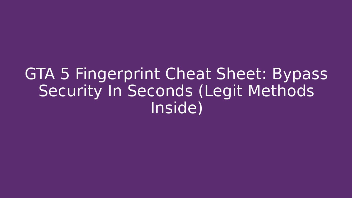 GTA 5 Fingerprint Cheat Sheet: Bypass Security In Seconds (Legit Methods Inside)