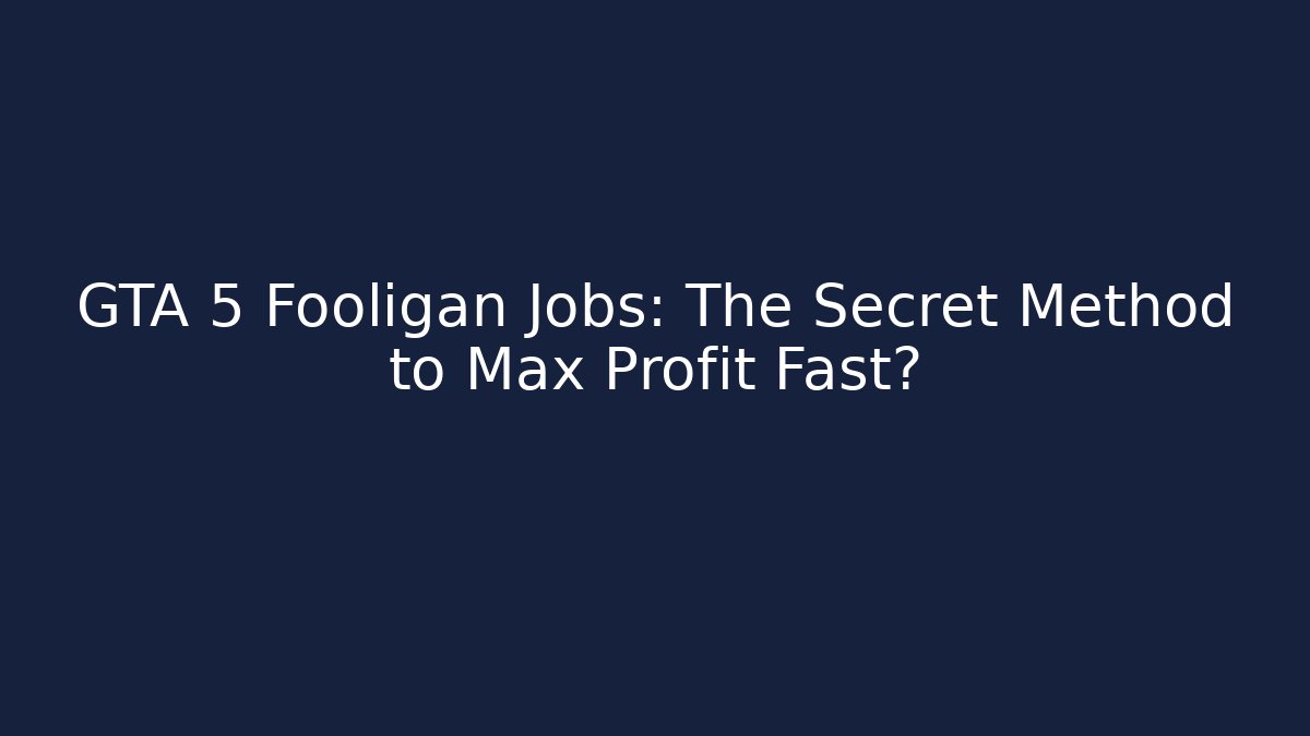 GTA 5 Fooligan Jobs: The Secret Method to Max Profit Fast?