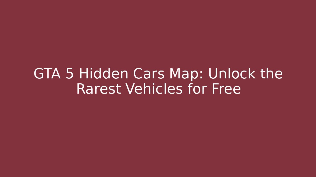 GTA 5 Hidden Cars Map: Unlock the Rarest Vehicles for Free