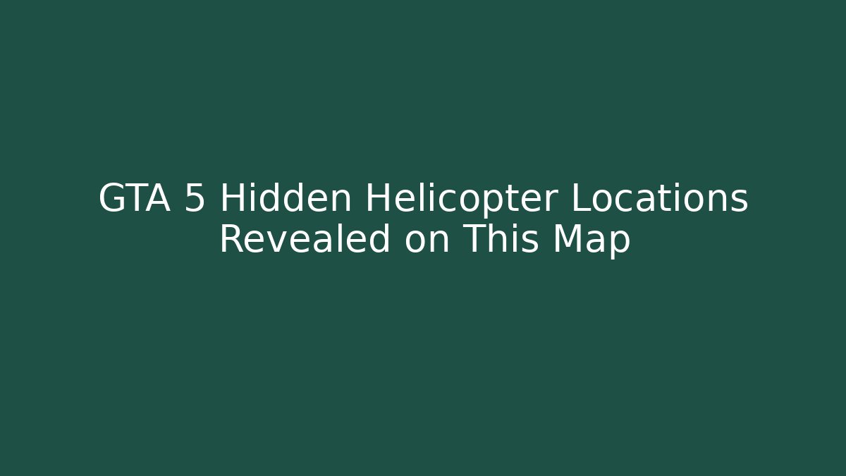 GTA 5 Hidden Helicopter Locations Revealed on This Map