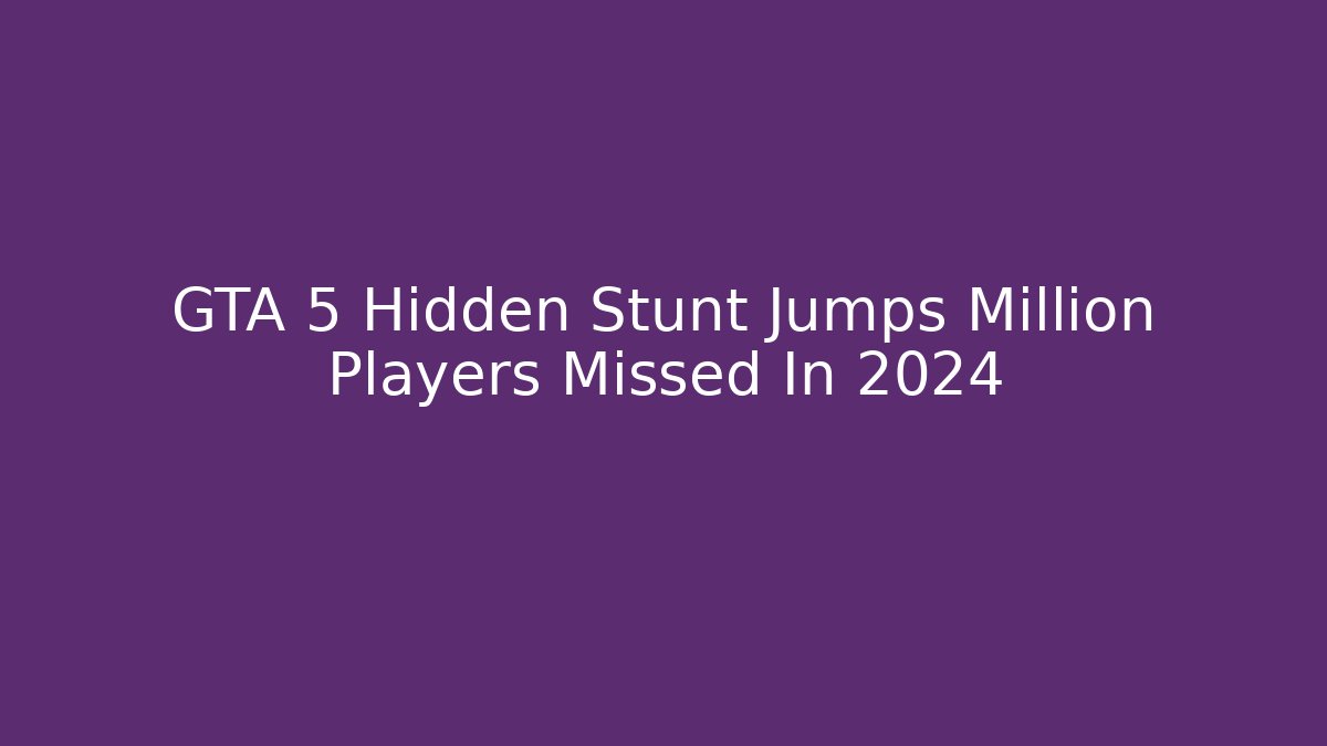 GTA 5 Hidden Stunt Jumps Million Players Missed In 2024