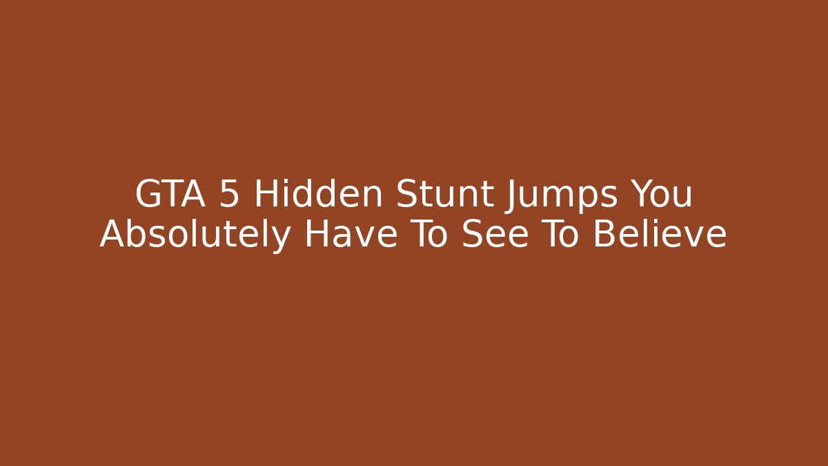 GTA 5 Hidden Stunt Jumps You Absolutely Have To See To Believe