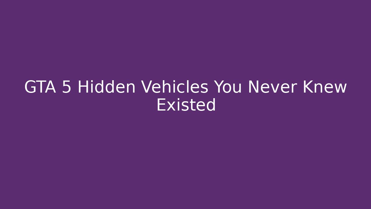 GTA 5 Hidden Vehicles You Never Knew Existed