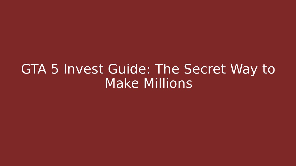 GTA 5 Invest Guide: The Secret Way to Make Millions