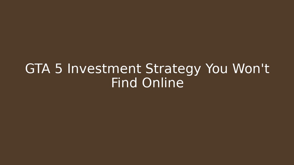 GTA 5 Investment Strategy You Won't Find Online