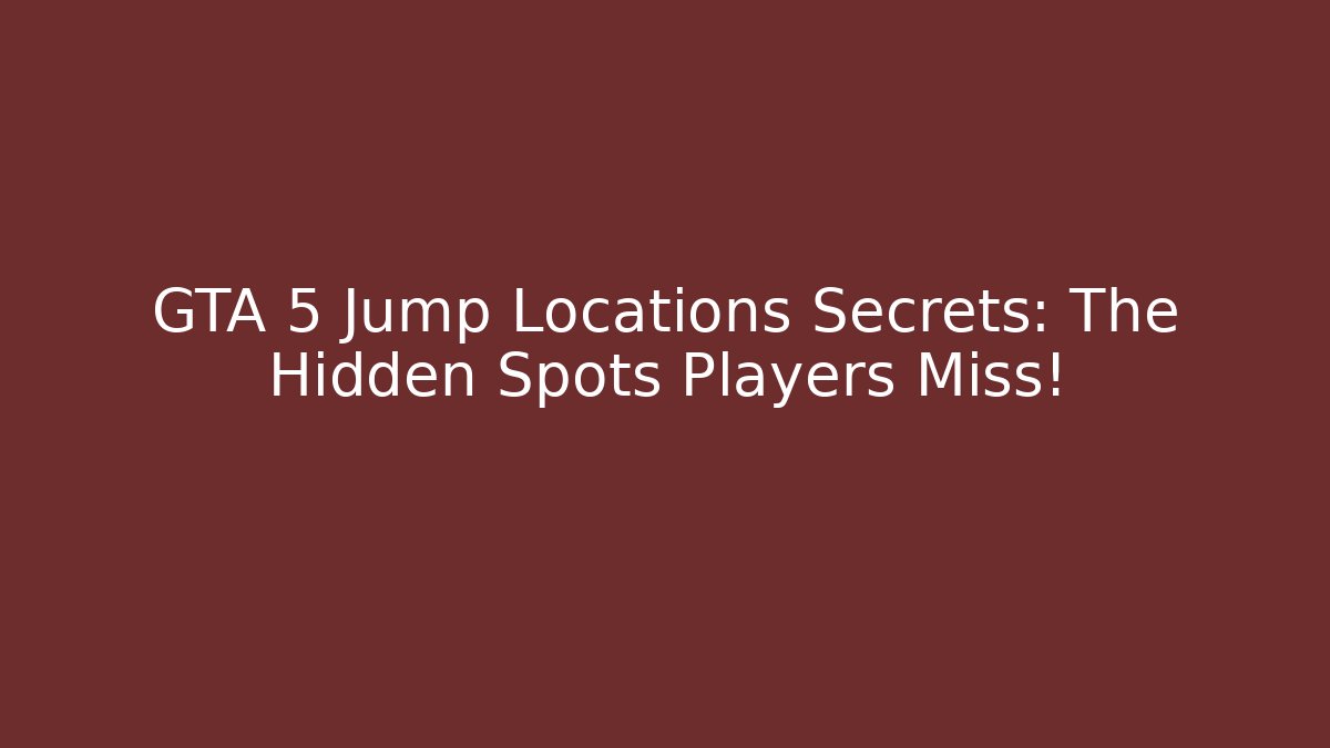 GTA 5 Jump Locations Secrets: The Hidden Spots Players Miss!