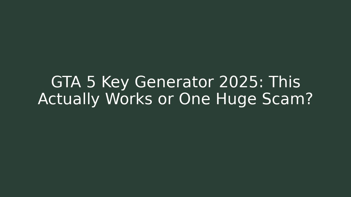 GTA 5 Key Generator 2025: This Actually Works or One Huge Scam?