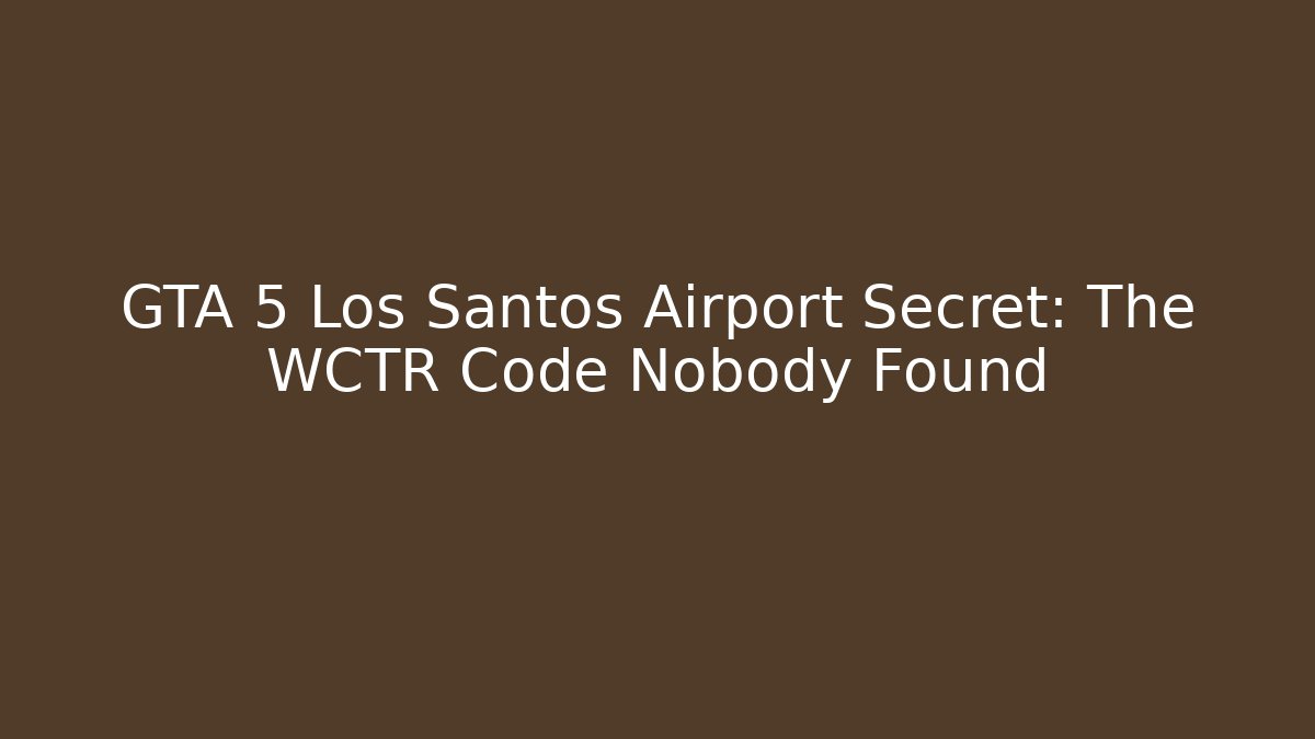 GTA 5 Los Santos Airport Secret: The WCTR Code Nobody Found