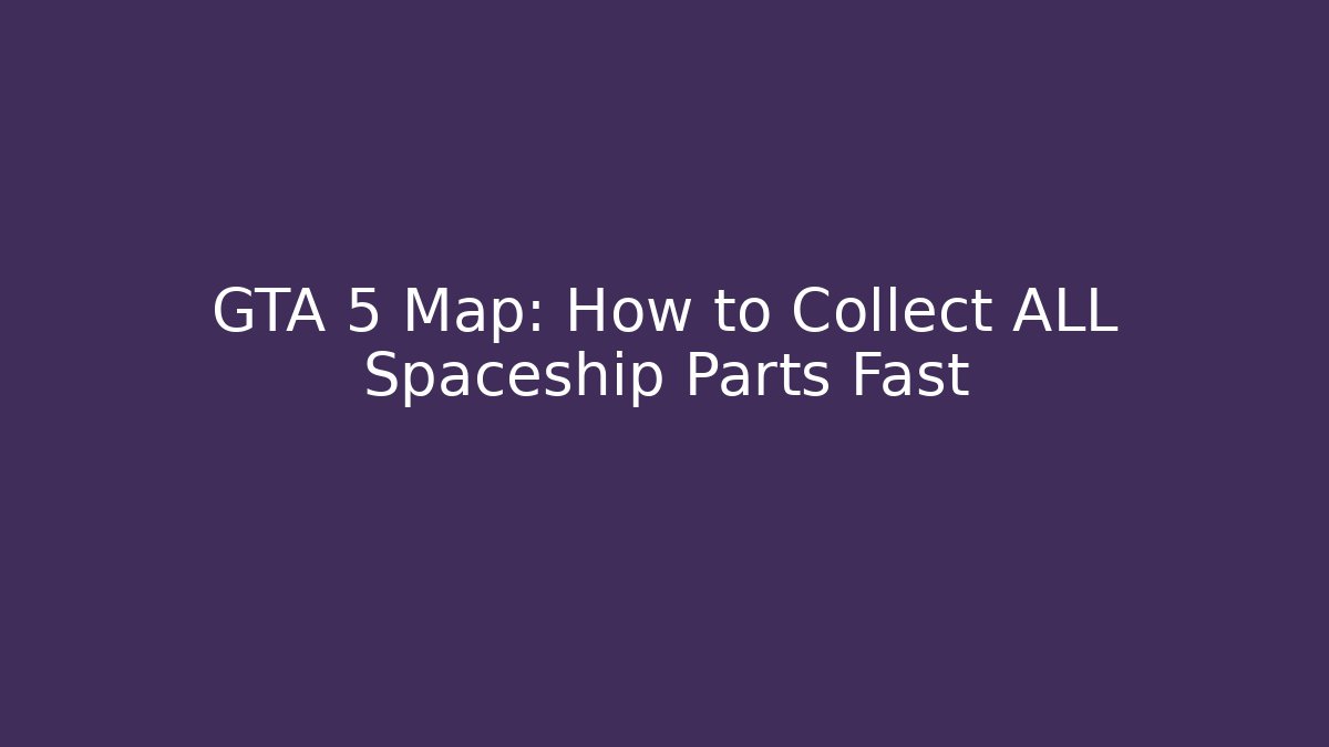 GTA 5 Map: How to Collect ALL Spaceship Parts Fast