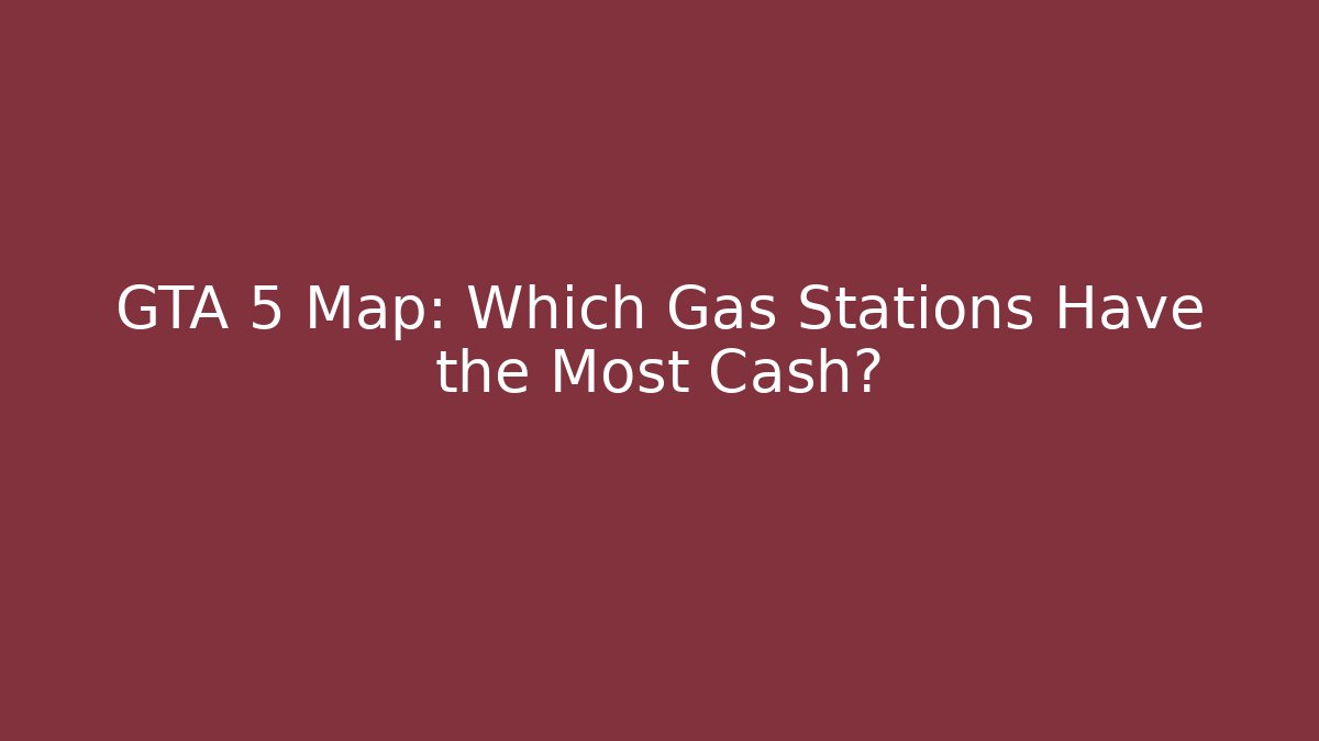 GTA 5 Map: Which Gas Stations Have the Most Cash?
